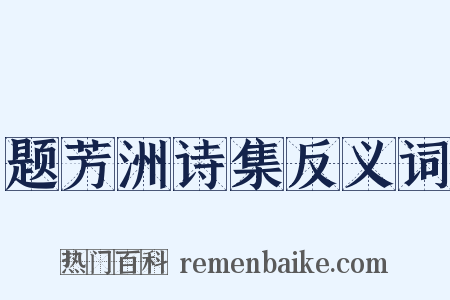 题芳洲诗集反义词是什么意思的图片